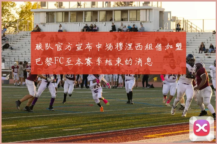 狼队官方宣布中场穆涅西租借加盟巴黎FC至本赛季结束的消息