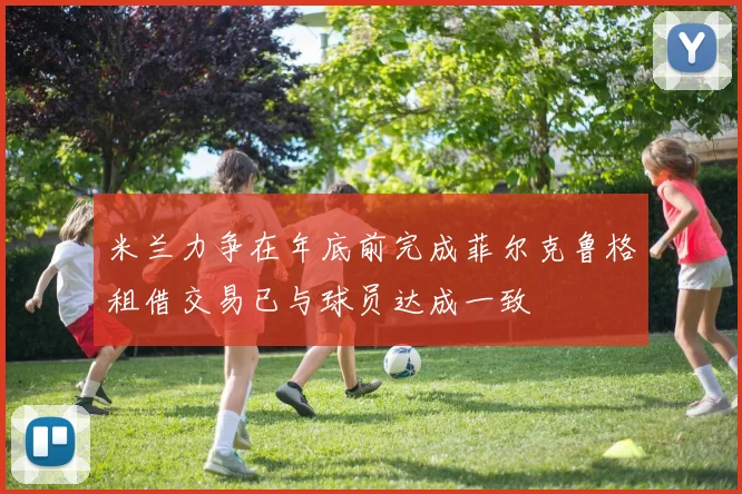 米兰力争在年底前完成菲尔克鲁格租借交易已与球员达成一致