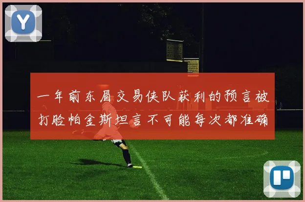 一年前东眉交易侠队获利的预言被打脸帕金斯坦言不可能每次都准确