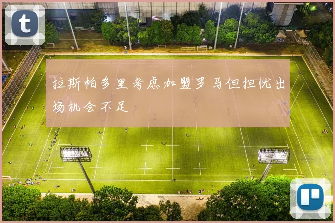 拉斯帕多里考虑加盟罗马但担忧出场机会不足