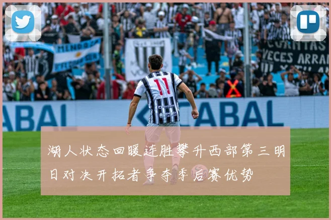 湖人状态回暖连胜攀升西部第三明日对决开拓者争夺季后赛优势