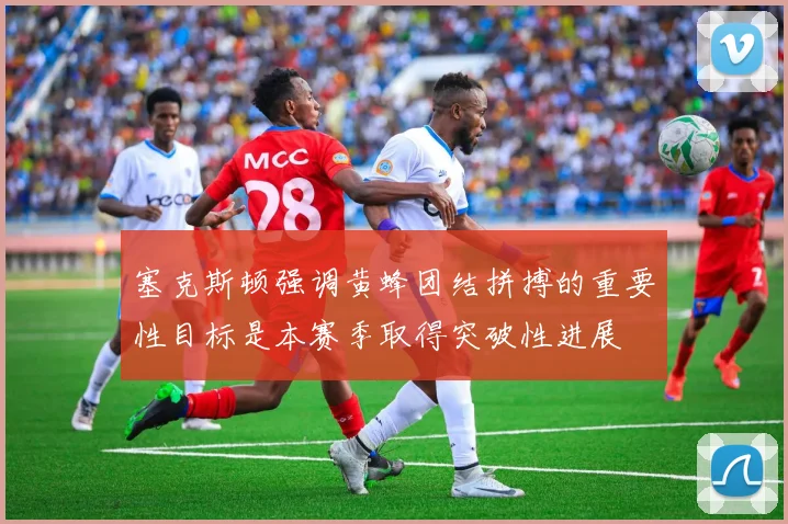 塞克斯顿强调黄蜂团结拼搏的重要性目标是本赛季取得突破性进展