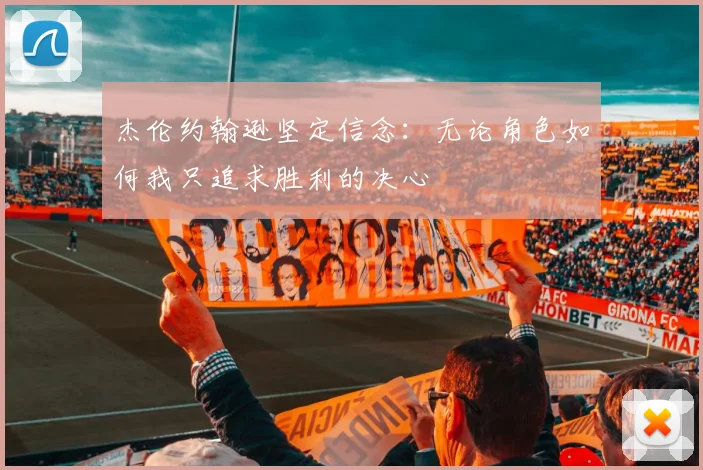 杰伦约翰逊坚定信念：无论角色如何我只追求胜利的决心