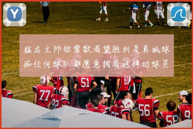 猛龙主帅称莺歌渴望胜利是真诚球痴任何球队都愿意拥有这样的球员