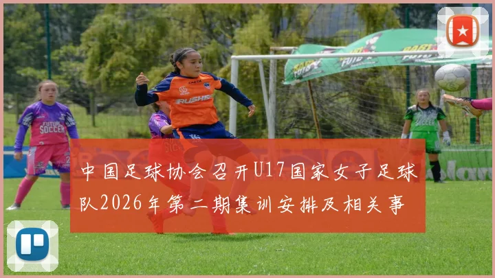 中国足球协会召开U17国家女子足球队2026年第二期集训安排及相关事项通知