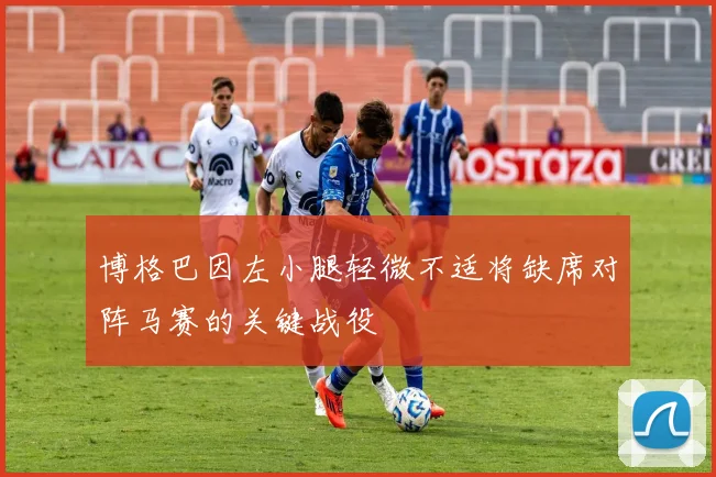 博格巴因左小腿轻微不适将缺席对阵马赛的关键战役