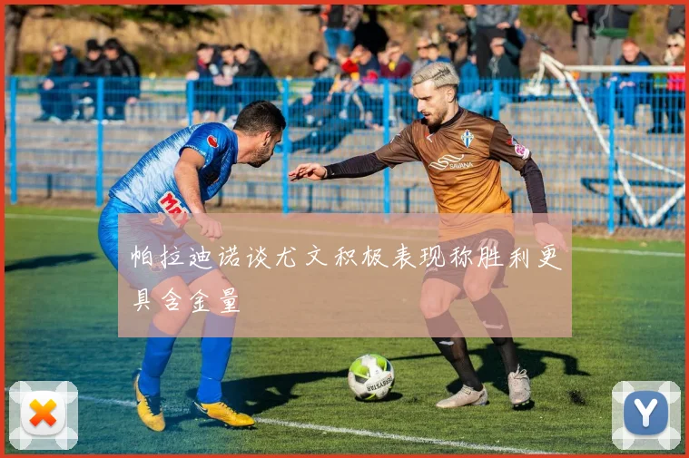 帕拉迪诺谈尤文积极表现称胜利更具含金量