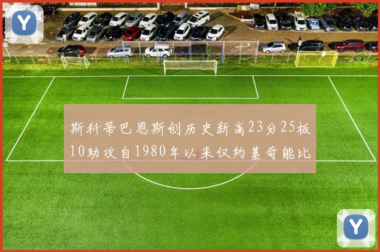 斯科蒂巴恩斯创历史新高23分25板10助攻自1980年以来仅约基奇能比肩