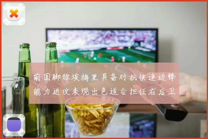 前国脚称埃梅里具备对抗快速边锋能力进攻表现出色适合担任右后卫