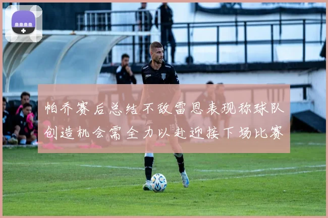 帕乔赛后总结不敌雷恩表现称球队创造机会需全力以赴迎接下场比赛