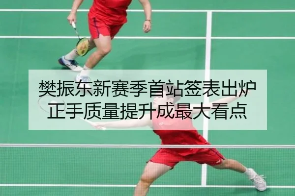 樊振东新赛季首站签表出炉 正手质量提升成最大看点 - kaiyun
